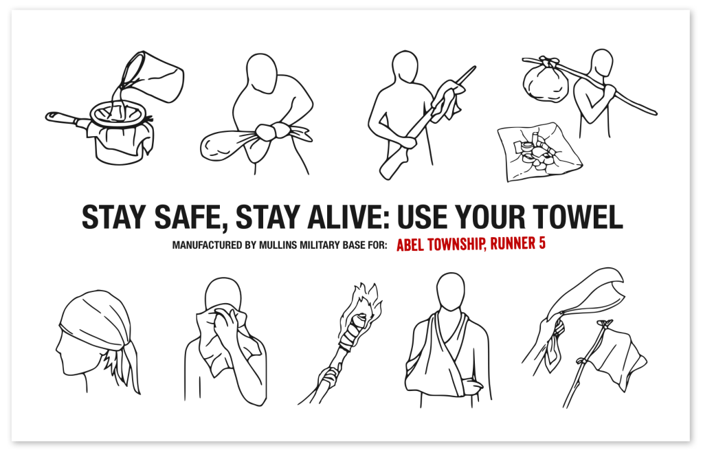 A towel design with illustrations of how it can be used - as a water filter, filled with rocks to hit zombies, on a bindle stick, a head covering, a mask, a sling, a flag. 

Text reads: Stay Safe, Stay Alive. Use Your Towel. Manufactured by Mullins Military Base for: Abel Township, Runner 5